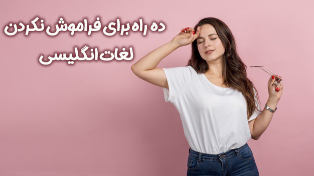 ده راه برای فراموش نکردن لغات انگلیسی