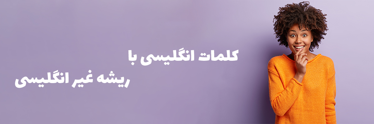 کلمات انگلیسی با ریشه غیر انگلیسی ! کلمات انگلیسی با ریشه غیر انگلیسی !